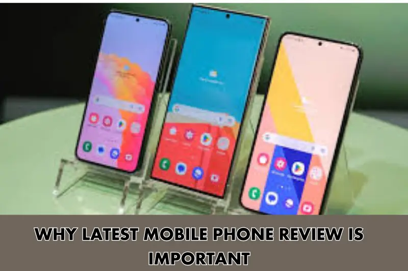 why latest mobile phone review is important